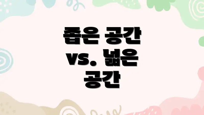 좁은 공간 vs. 넓은 공간