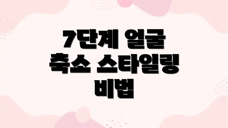 7단계 얼굴 축소 스타일링 비법