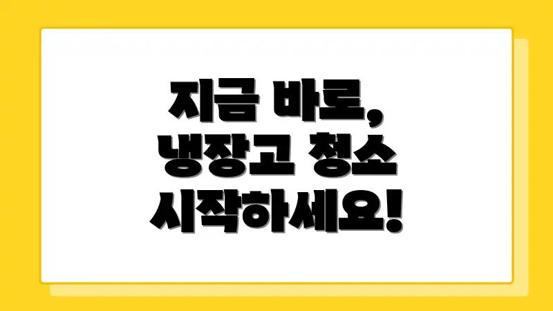 지금 바로, 냉장고 청소 시작하세요!