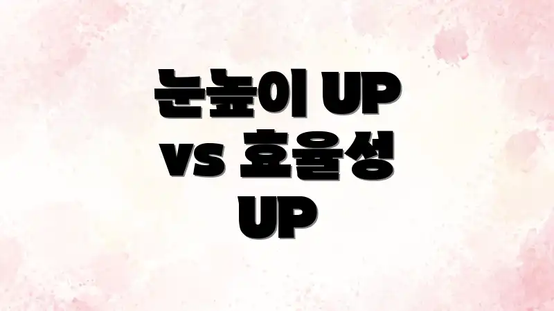 눈높이 UP vs 효율성 UP