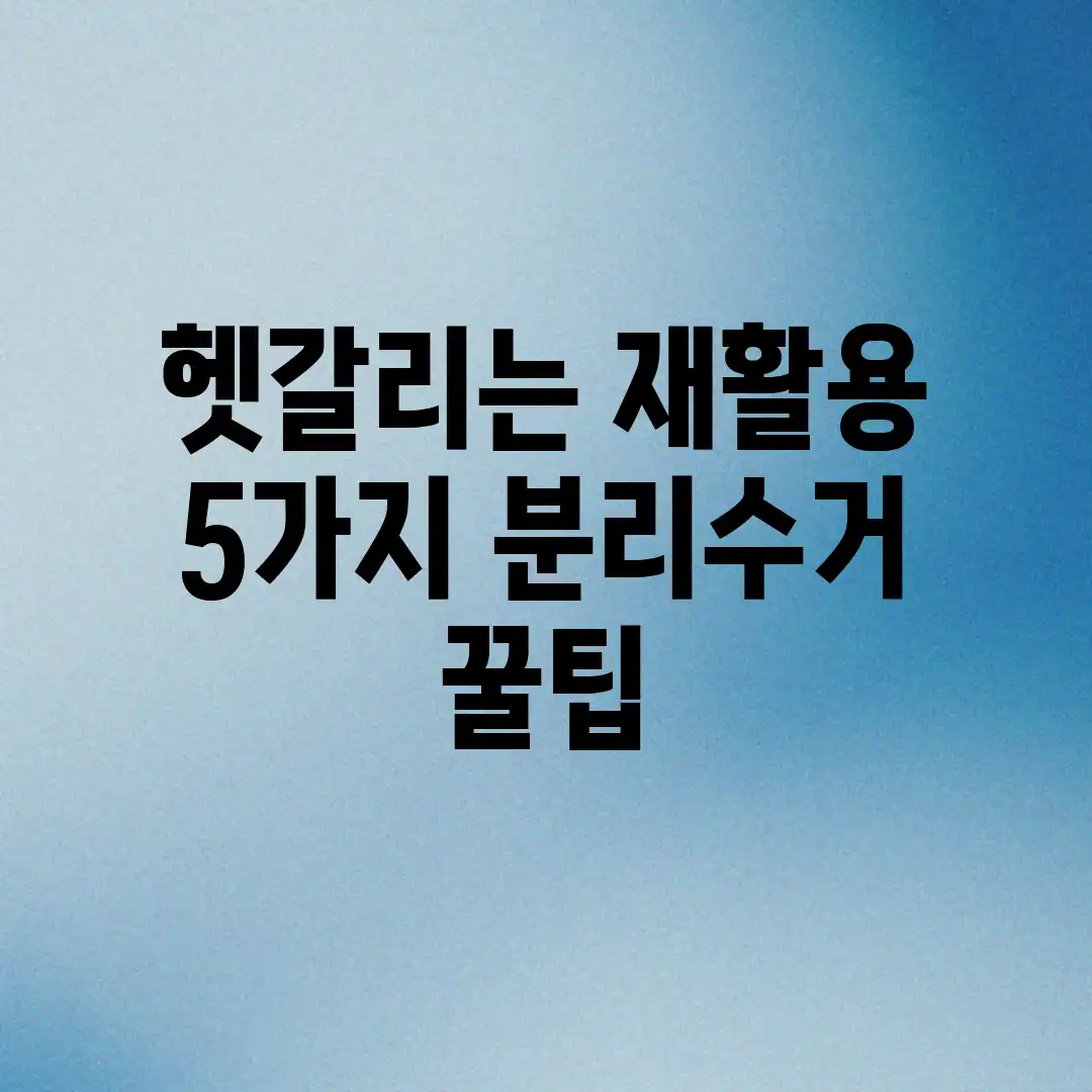 헷갈리는 재활용? 5가지 분리수거 꿀팁!