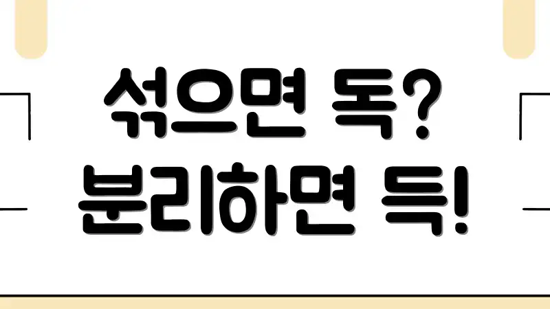 섞으면 독? 분리하면 득!
