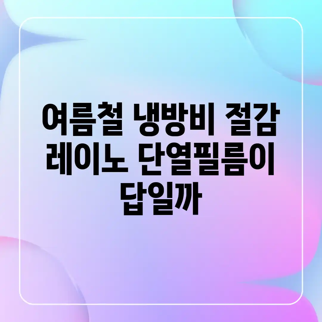 여름철 냉방비 절감? 레이노 단열필름이 답일까? 여름철 냉방비 절감? 레이노 단열필름이 답일까?